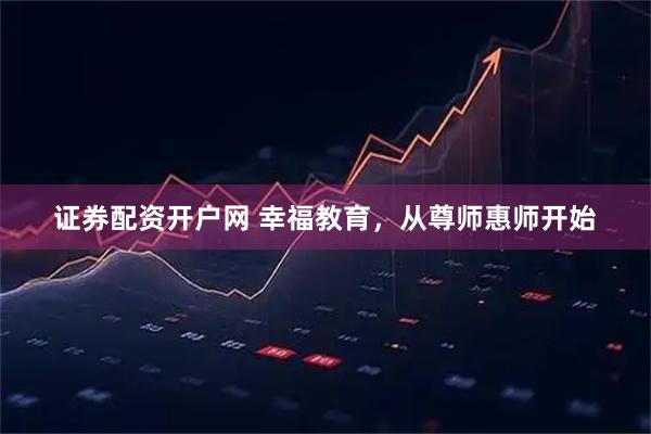 证券配资开户网 幸福教育，从尊师惠师开始