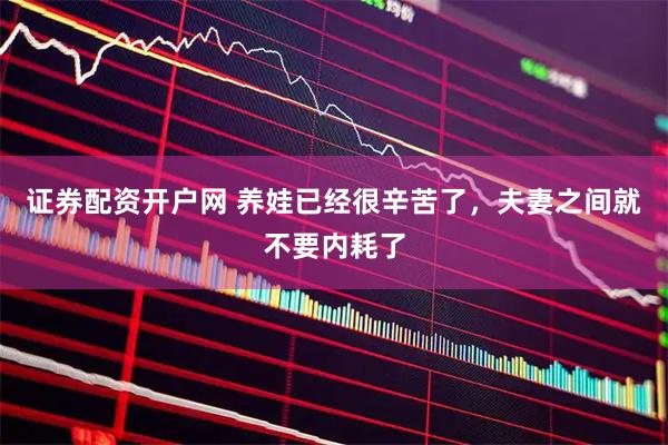 证券配资开户网 养娃已经很辛苦了，夫妻之间就不要内耗了