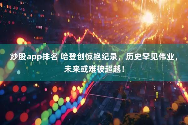 炒股app排名 哈登创惊艳纪录，历史罕见伟业，未来或难被超越！