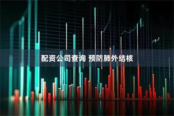 配资公司查询 预防肺外结核