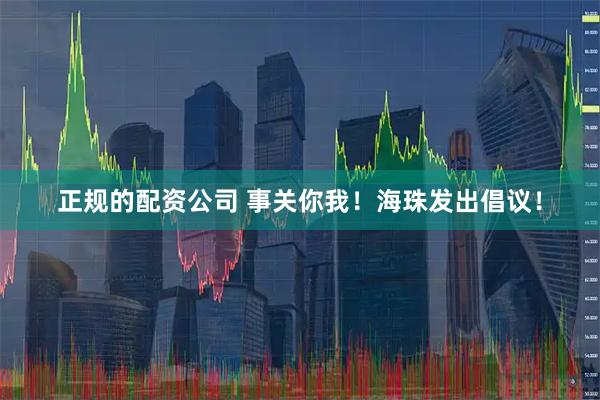 正规的配资公司 事关你我!海珠发出倡议!